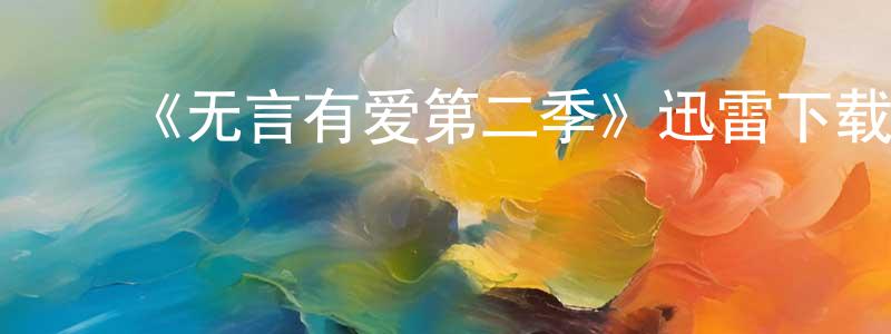 蔡凤艳发布《无言有爱第二季》迅雷下载/在线观看-都市情感-美剧天堂